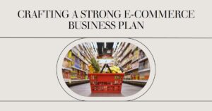 Read more about the article CRAFTING A STRONG E-COMMERCE BUSINESS PLAN 2023?